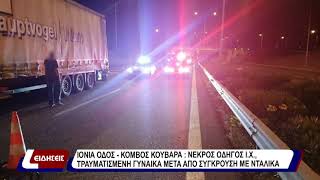 Ιονία οδός:κόμβος Κουβαρά: Νεκρός οδηγός Ι.Χ., τραυματισμένη γυναίκα μετά από σύγκρουση με νταλίκα