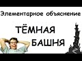 Тёмная Башня - Элементарное объяснение.