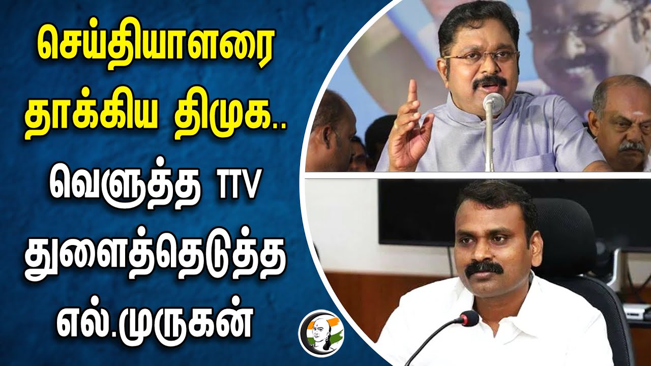 செய்தியாளரை தாக்கிய DMK ..வெளுத்த TTV துளைத்தெடுத்த | L Murugan