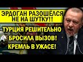 ЭРДОГАН РАЗОШЁЛСЯ! ТУРЦИЯ БРРОСИЛА ВЫЗОВ, КРЕМЛЬ В УЖАСЕ!