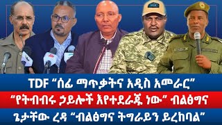 TDF “ሰፊ ማጥቃትና አዲስ አመራር' / 'የትብብሩ ኃይሎች እየተደራጁ ነው' ብልፅግና / ጌታቸው ረዳ 'ብልፅግና ትግራይን ይረከባል'