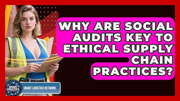 Why Are Social Audits Key To Ethical Supply Chain Practices? - Smart Logistics Network