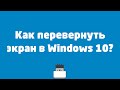 Как перевернуть экран в Windows 10?