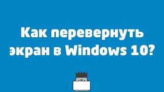 Как перевернуть экран в Windows 10?