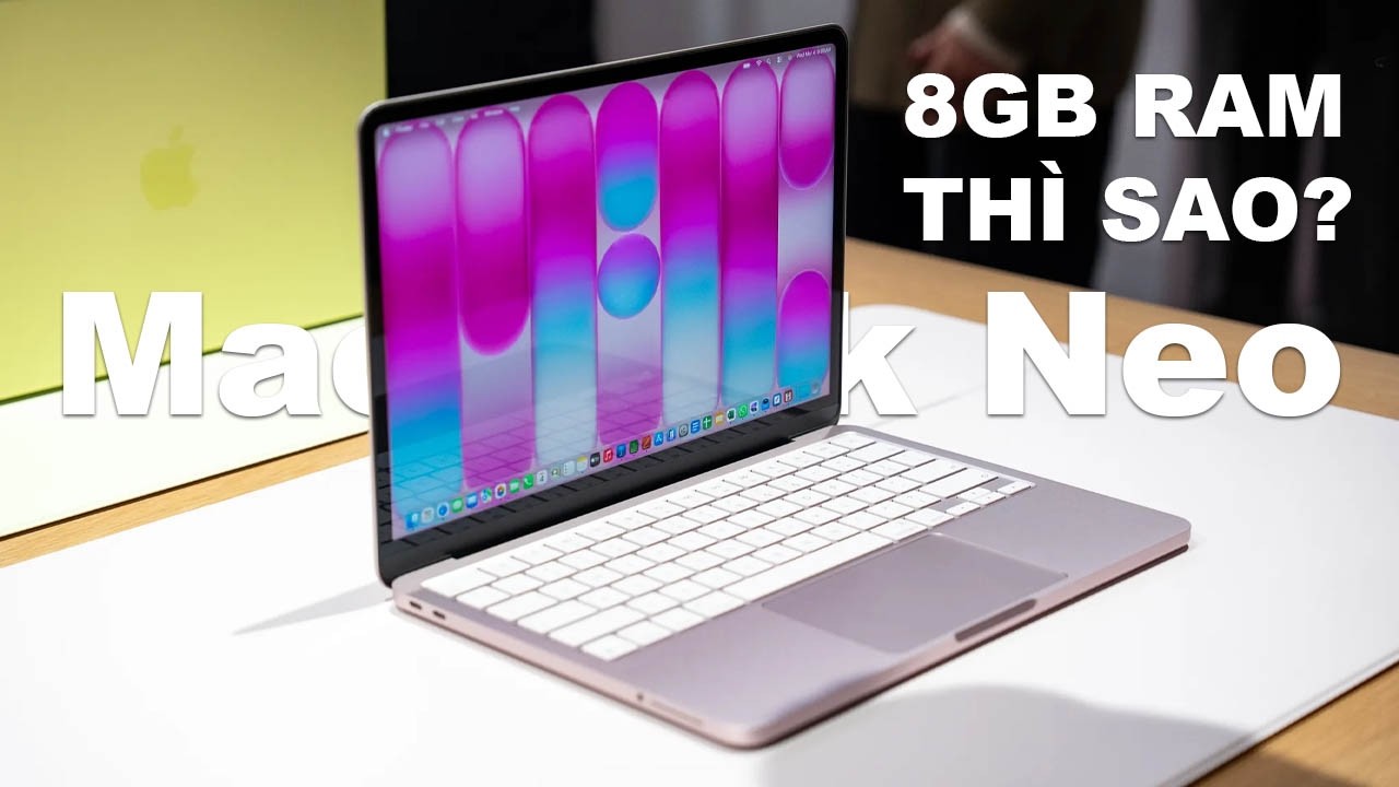 MacBook Neo với 8GB RAM là chuyện hoàn toàn bình thường