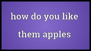 How do you like them apples Meaning
