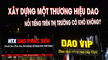 Xây Dựng Một Thương Hiệu Dao Nổi Tiếng Trên Thị Trường Có Khó Không? - HTX DAO PHÚC SEN
