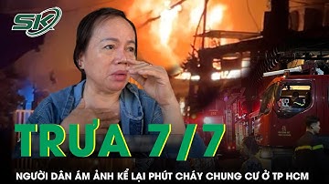 Trưa 7/7: Người dân ám ảnh kể lại phút bất lực không thể cứu 8 người trong vụ cháy chung cư ở TP HCM