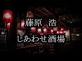 藤原浩 しあわせ酒場 カラオケ