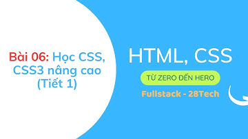 Bài 06: Học CSS, CSS3 nâng cao (Tiết 1) | 28Tech | Gấu Lập Trình