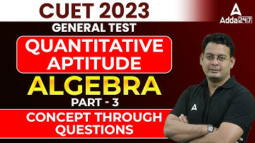 CUET 2023 GENERAL TEST  Quantitative Aptitude  ALGEBRA Part - 3 CONCEPT THROUGH QUESTIONS