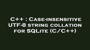C++ : Case-insensitive UTF-8 string collation for SQLite (C/C++)