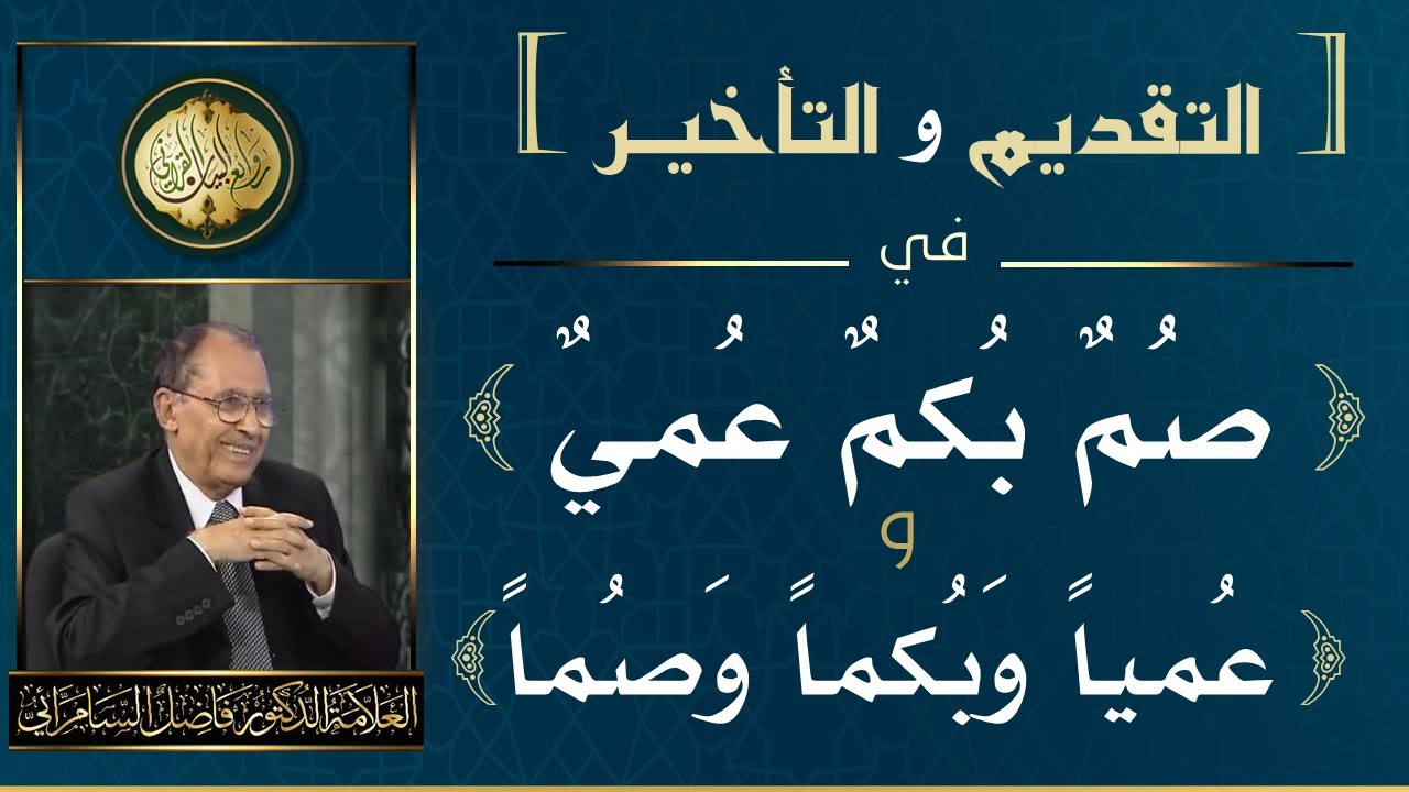 التقديم والتأخير في ( صمٌ بكمٌ عميٌ ) و ( عمياً وبكماً وصماً ) .. العلامة أ.د. فاضل صالح السامرائي