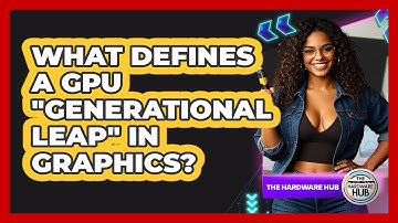 What Defines A GPU "generational Leap" In Graphics? - The Hardware Hub