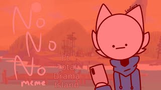 NoNoNo Meme ft. Total Drama Island