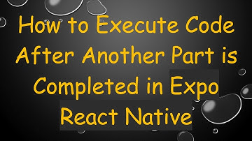 How to Execute Code After Another Part is Completed in Expo React Native