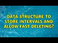 Data structure to store intervals and allow fast deleting?