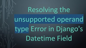 Resolving the unsupported operand type Error in Django