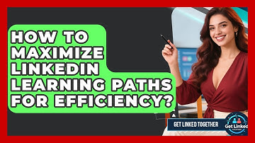 How To Maximize LinkedIn Learning Paths For Efficiency? - Get Linked Together