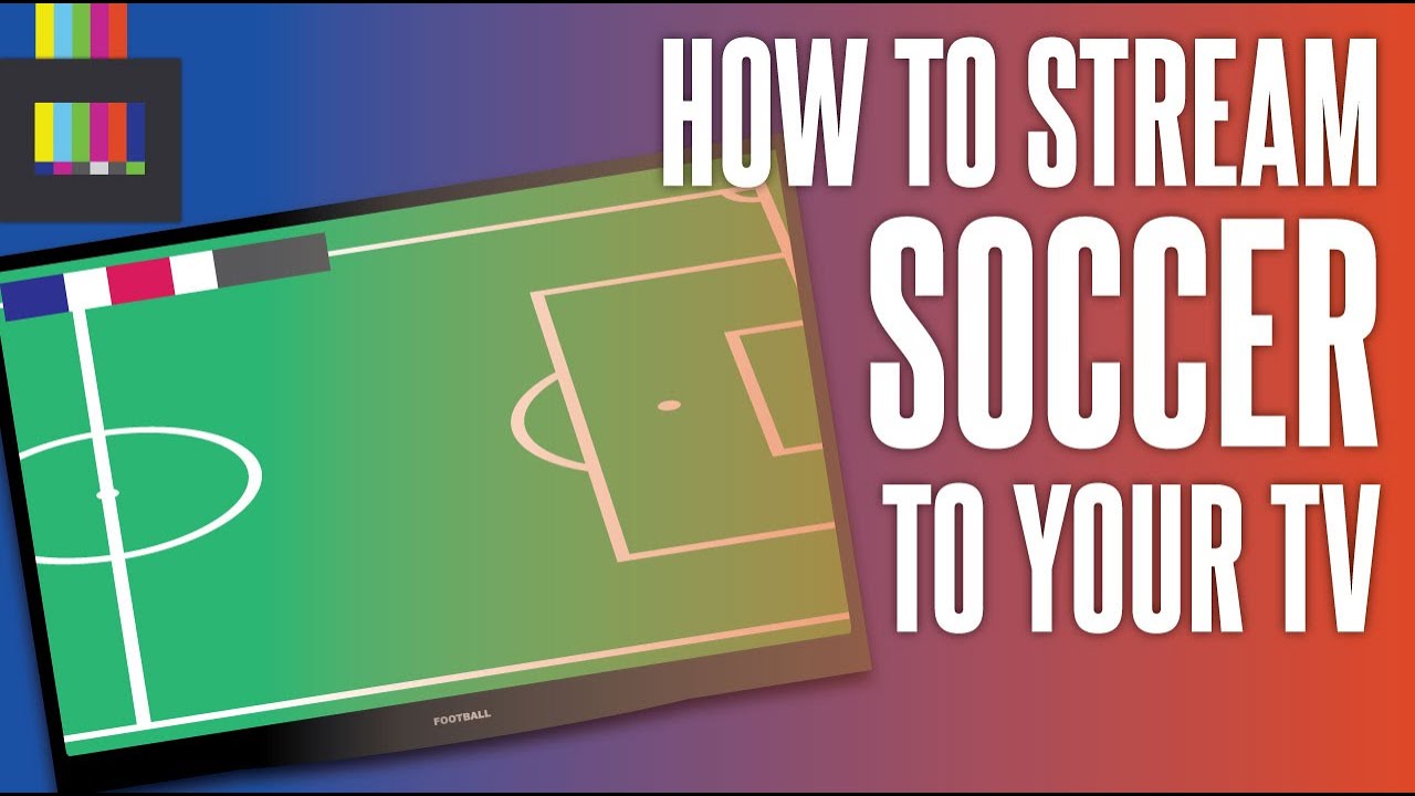How to stream soccer to your TV