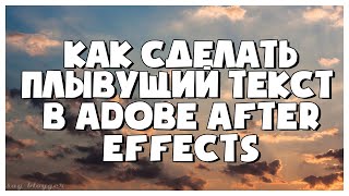 КАК СДЕЛАТЬ ПЛЫВУЩИЙ ТЕКСТ В ADOBE AFTER EFFECT CC 2018 // SAY BLOGGER //