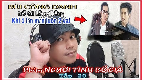 Phim" NGƯỜI TÌNH BỐ GIÀ" tập 20|| Bật Mí Nghề Lồng Tiếng|| BÙI CÔNG DANH trổ tài 1 lần " lồng"2 vai