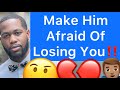 How To Make A Man Afraid Of Losing You!! (5 Ways How)