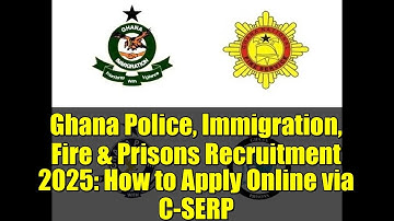 Ghana Police, Immigration, Fire & Prisons Recruitment 2025: How to Apply Online via C-SERP