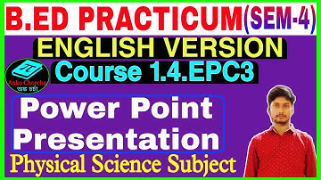 B.Ed Practicum (sem-4) Course 1.4.epc3 (English Version) PPT Presentation physical science Subject