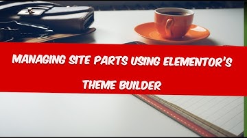 How to Manage website different Parts Using Elementor’s Theme Builder