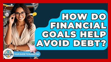 How Do Financial Goals Help Avoid Debt? - Your Guide to Budgeting