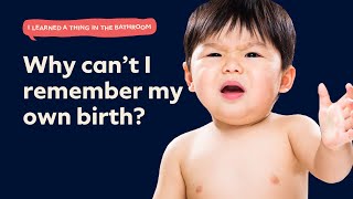 Why Cant I Remember My Own Birth? | I Learned a Thing in the Bathroom Podcast