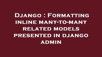 Django : Formatting inline many-to-many related models presented in django admin
