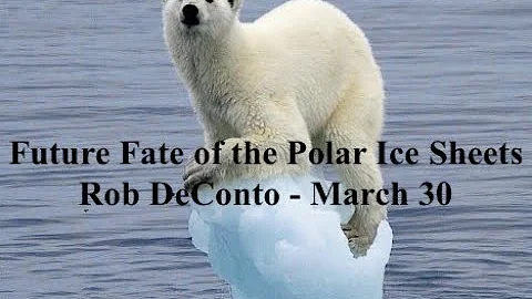 Future Fate of the Polar Ice Sheets: Rob DeConto -...