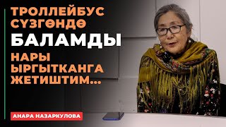 Анара Назаркулова: Троллейбус сүзгөндө баламды нары ыргытканга жетиштим...