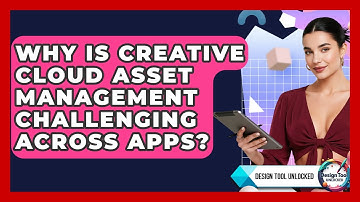 Why Is Creative Cloud Asset Management Challenging Across Apps? - Design Tool Unlocked