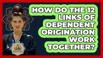 How Do The 12 Links Of Dependent Origination Work Together? - Buddhism Reflections