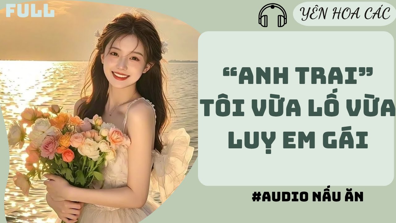 FULL AUDIO | "ANH TRAI" TÔI VỪA LỐ VỪA LUỴ EM GÁI | Yên Hoa Các 