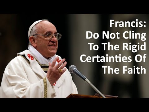 Francis: Do Not Cling To The Rigid Certainties Of The Faith