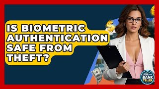Is Biometric Authentication Safe From Theft? - Ask Your Bank Teller