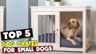 Yippy Yappy No More! Best Crates for Small Dogs That Keep Them Safe & Happy