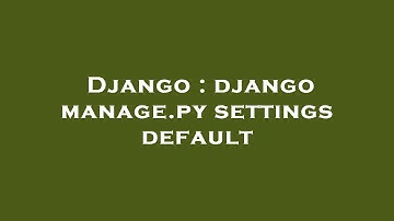 Django : django manage.py settings default