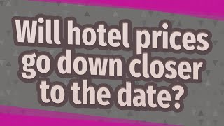 Will hotel prices go down closer to the date