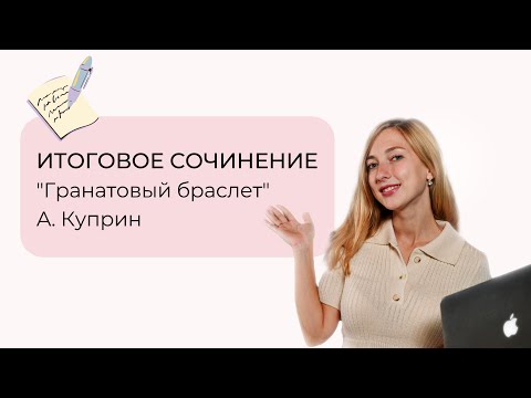 ИТОГОВОЕ СОЧИНЕНИЕ. Разбор повести "Гранатовый браслет" А. Куприна