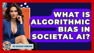What Is Algorithmic Bias In Societal AI - The Sociology Workshop