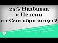 25% Надбавка к Пенсии с 1 Сентября 2019 года?