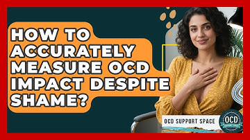 How To Accurately Measure OCD Impact Despite Shame? - OCD Support Space