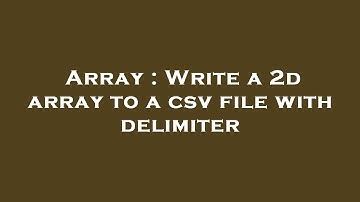 Array : Write a 2d array to a csv file with delimiter