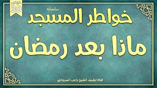 درس 30 | ماذا بعد رمضان | سلسلة خواطر المسجد | راغب السرجاني