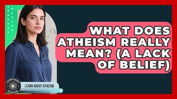 What Does Atheism Really Mean? (A Lack Of Belief) - Learn About Atheism
